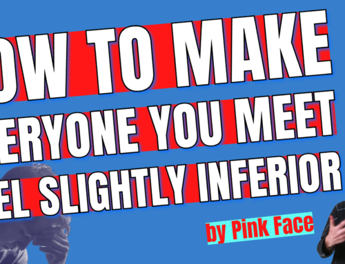 How To Make Everyone You Meet Feel Slightly Inferior by Pink Face
